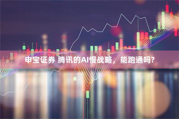 申宝证券 腾讯的AI慢战略，能跑通吗?
