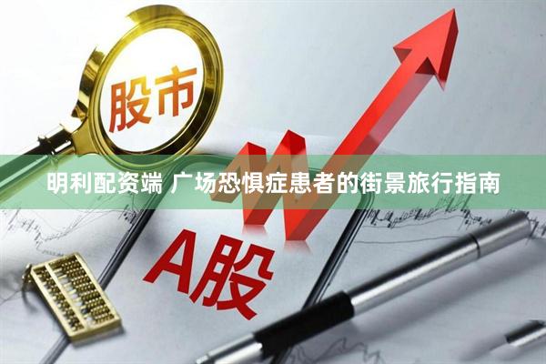 明利配资端 广场恐惧症患者的街景旅行指南