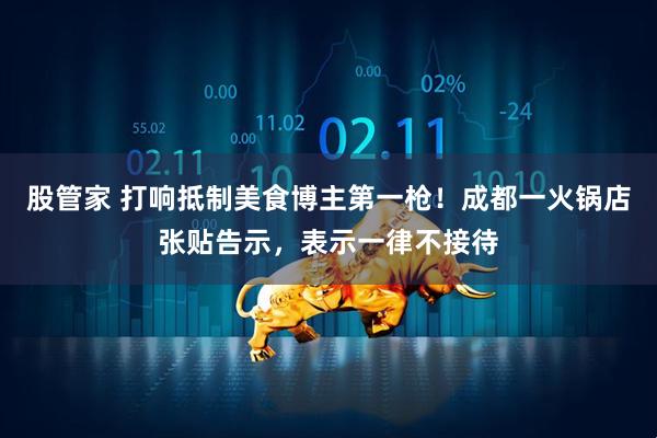 股管家 打响抵制美食博主第一枪！成都一火锅店张贴告示，表示一律不接待