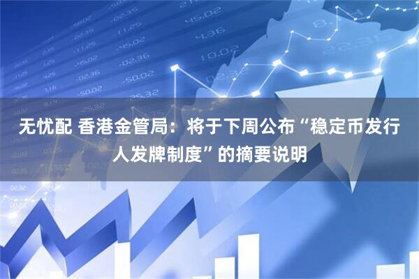 无忧配 香港金管局：将于下周公布“稳定币发行人发牌制度”的摘要说明